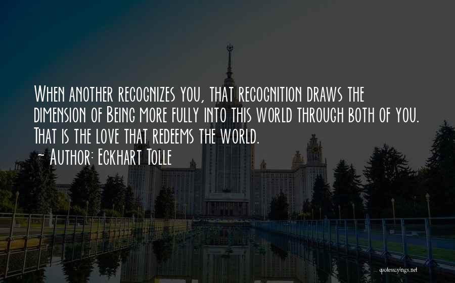 Eckhart Tolle Quotes: When Another Recognizes You, That Recognition Draws The Dimension Of Being More Fully Into This World Through Both Of You.