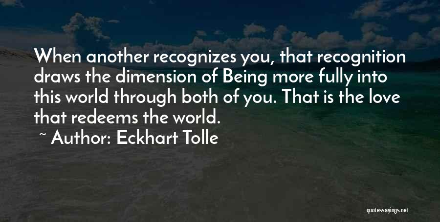 Eckhart Tolle Quotes: When Another Recognizes You, That Recognition Draws The Dimension Of Being More Fully Into This World Through Both Of You.