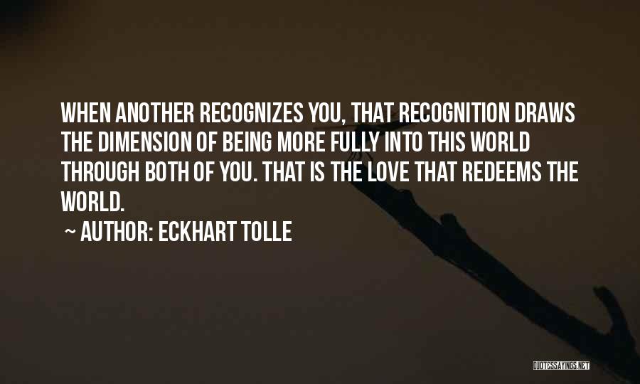 Eckhart Tolle Quotes: When Another Recognizes You, That Recognition Draws The Dimension Of Being More Fully Into This World Through Both Of You.