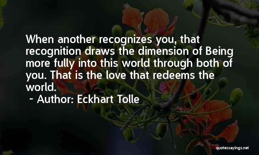 Eckhart Tolle Quotes: When Another Recognizes You, That Recognition Draws The Dimension Of Being More Fully Into This World Through Both Of You.