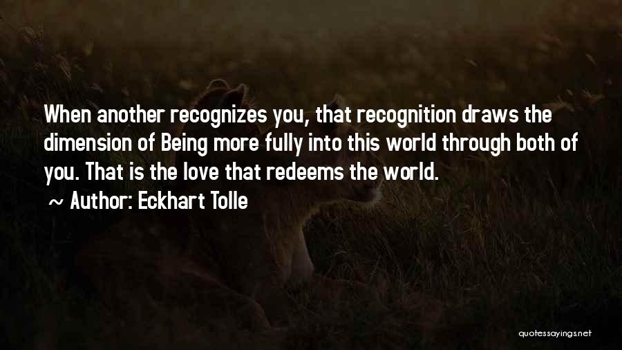 Eckhart Tolle Quotes: When Another Recognizes You, That Recognition Draws The Dimension Of Being More Fully Into This World Through Both Of You.