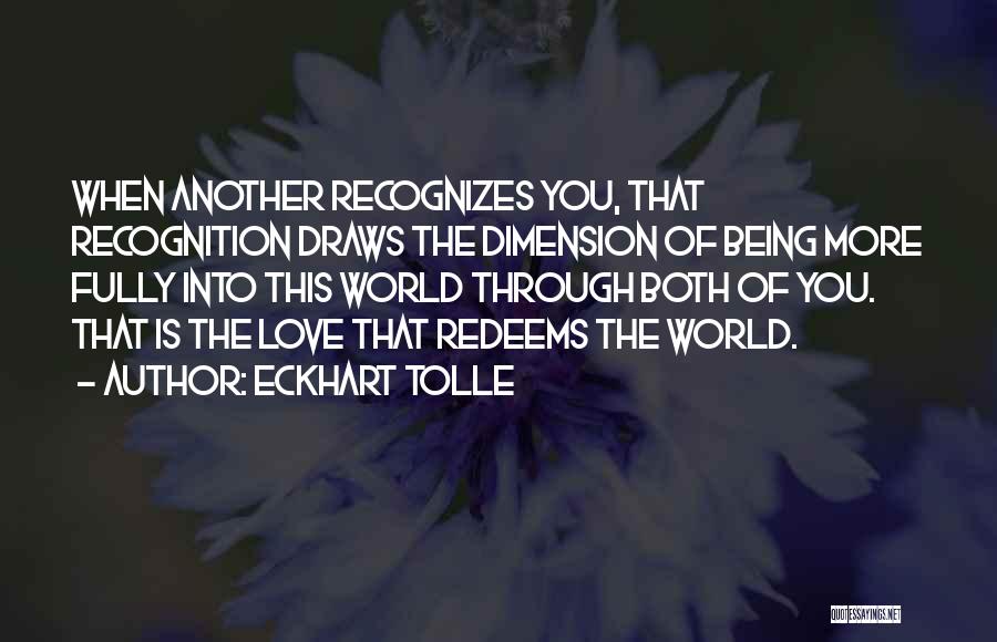 Eckhart Tolle Quotes: When Another Recognizes You, That Recognition Draws The Dimension Of Being More Fully Into This World Through Both Of You.