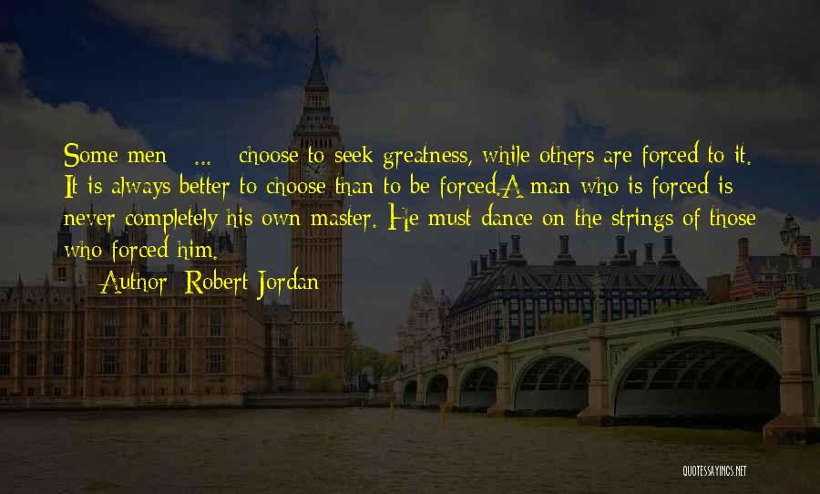 Robert Jordan Quotes: Some Men [ ... ] Choose To Seek Greatness, While Others Are Forced To It. It Is Always Better To
