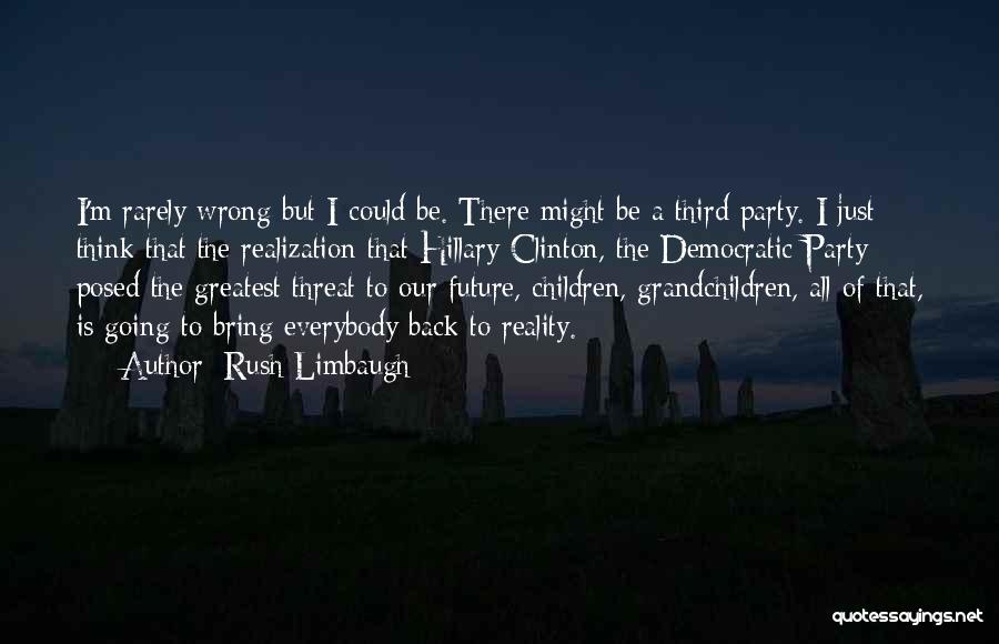 Rush Limbaugh Quotes: I'm Rarely Wrong But I Could Be. There Might Be A Third Party. I Just Think That The Realization That