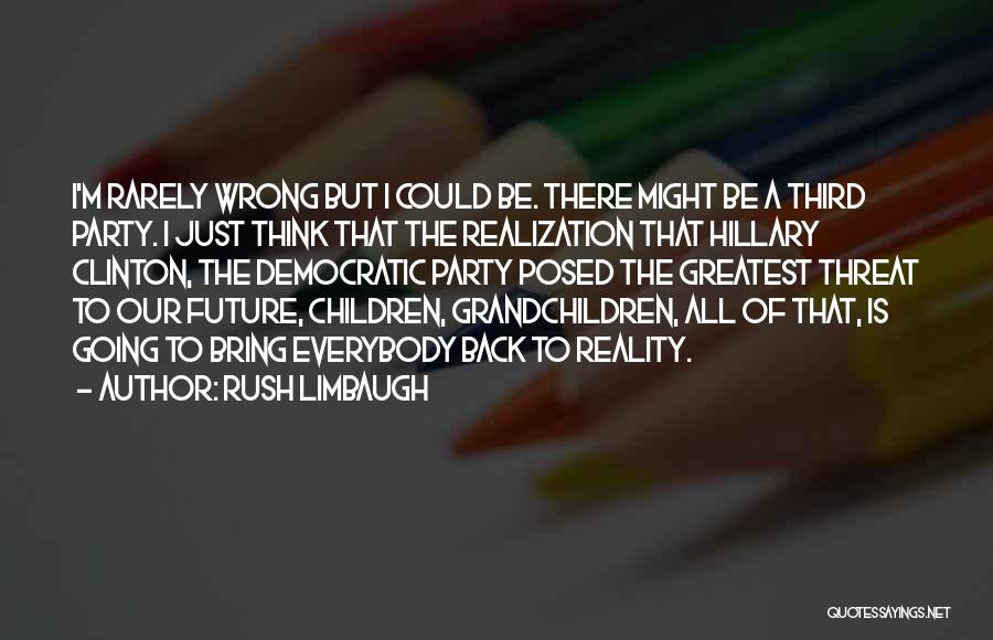 Rush Limbaugh Quotes: I'm Rarely Wrong But I Could Be. There Might Be A Third Party. I Just Think That The Realization That