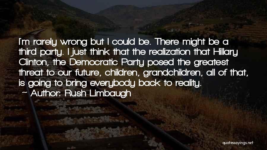 Rush Limbaugh Quotes: I'm Rarely Wrong But I Could Be. There Might Be A Third Party. I Just Think That The Realization That