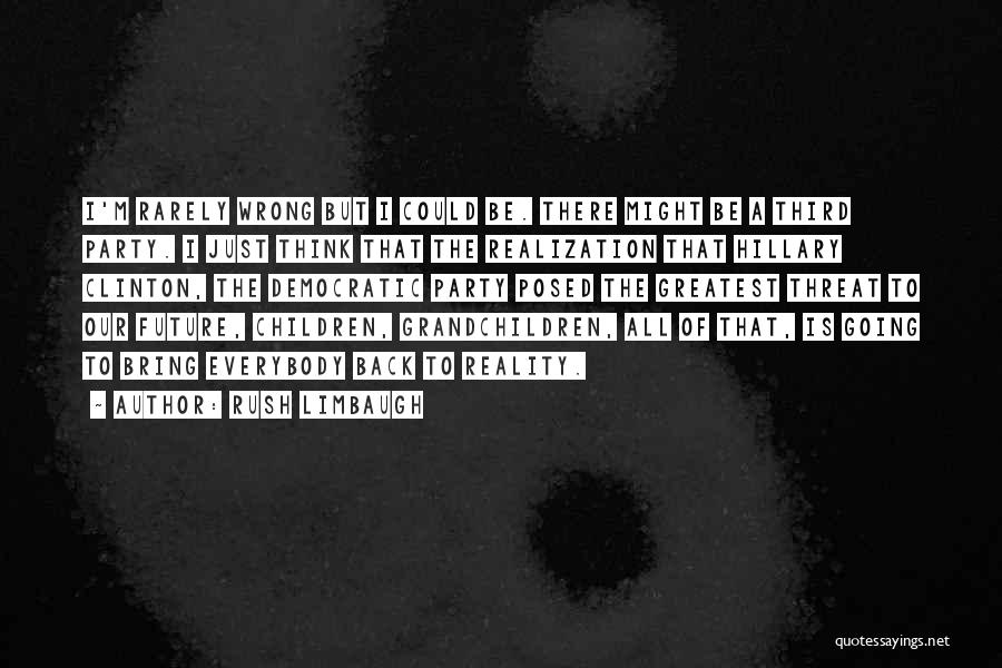 Rush Limbaugh Quotes: I'm Rarely Wrong But I Could Be. There Might Be A Third Party. I Just Think That The Realization That