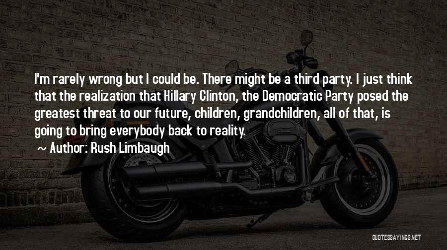 Rush Limbaugh Quotes: I'm Rarely Wrong But I Could Be. There Might Be A Third Party. I Just Think That The Realization That