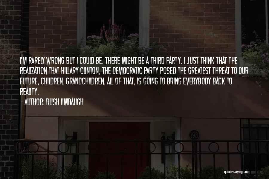 Rush Limbaugh Quotes: I'm Rarely Wrong But I Could Be. There Might Be A Third Party. I Just Think That The Realization That