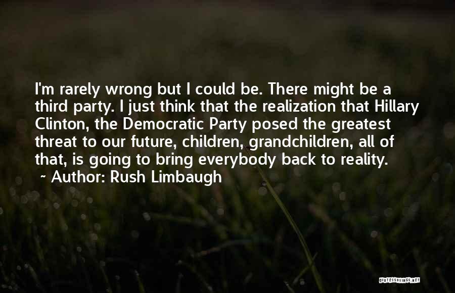 Rush Limbaugh Quotes: I'm Rarely Wrong But I Could Be. There Might Be A Third Party. I Just Think That The Realization That