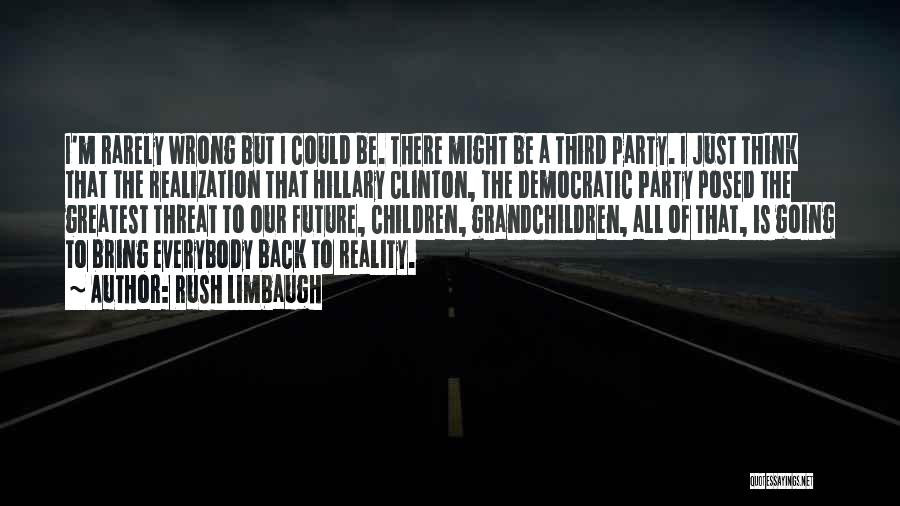 Rush Limbaugh Quotes: I'm Rarely Wrong But I Could Be. There Might Be A Third Party. I Just Think That The Realization That