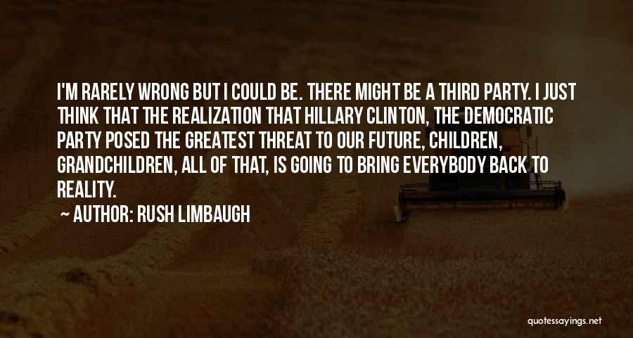 Rush Limbaugh Quotes: I'm Rarely Wrong But I Could Be. There Might Be A Third Party. I Just Think That The Realization That