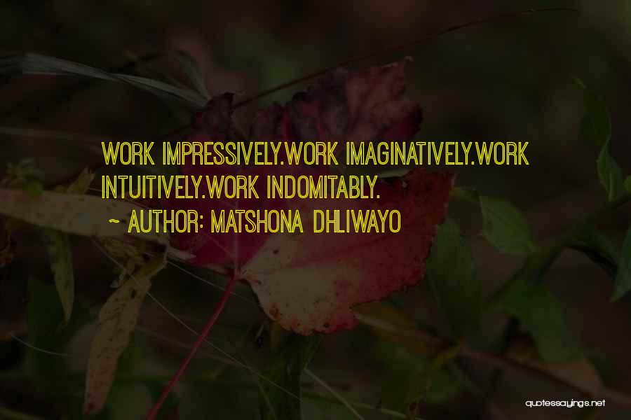 Matshona Dhliwayo Quotes: Work Impressively.work Imaginatively.work Intuitively.work Indomitably.