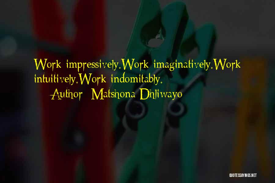 Matshona Dhliwayo Quotes: Work Impressively.work Imaginatively.work Intuitively.work Indomitably.
