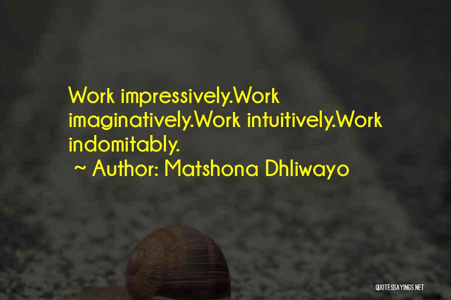 Matshona Dhliwayo Quotes: Work Impressively.work Imaginatively.work Intuitively.work Indomitably.