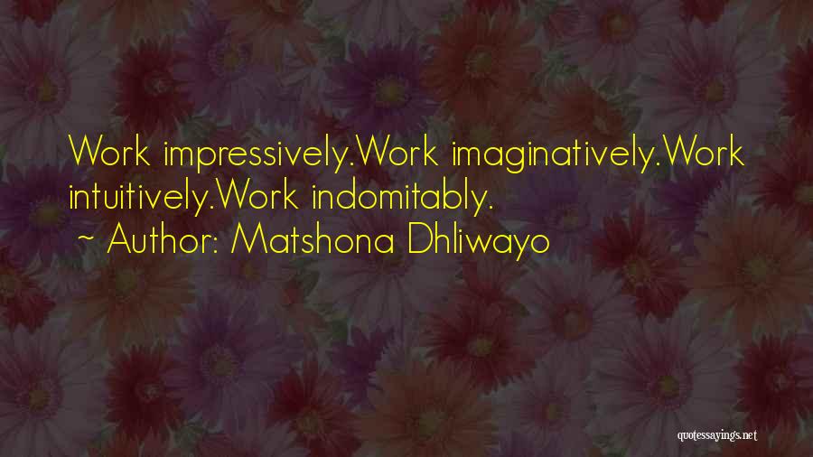 Matshona Dhliwayo Quotes: Work Impressively.work Imaginatively.work Intuitively.work Indomitably.