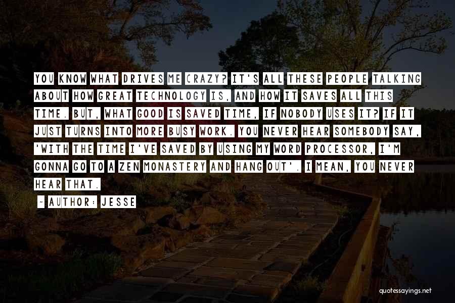 Jesse Quotes: You Know What Drives Me Crazy? It's All These People Talking About How Great Technology Is, And How It Saves