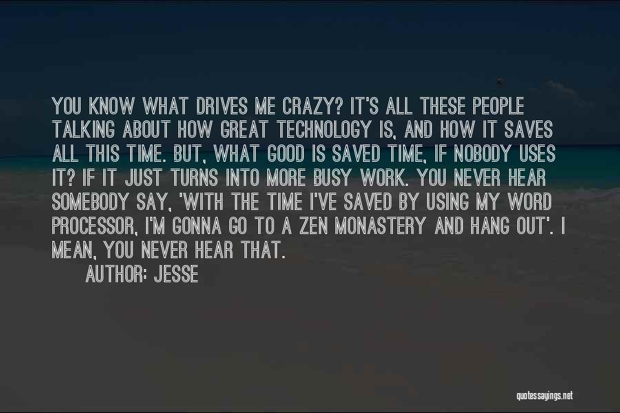 Jesse Quotes: You Know What Drives Me Crazy? It's All These People Talking About How Great Technology Is, And How It Saves