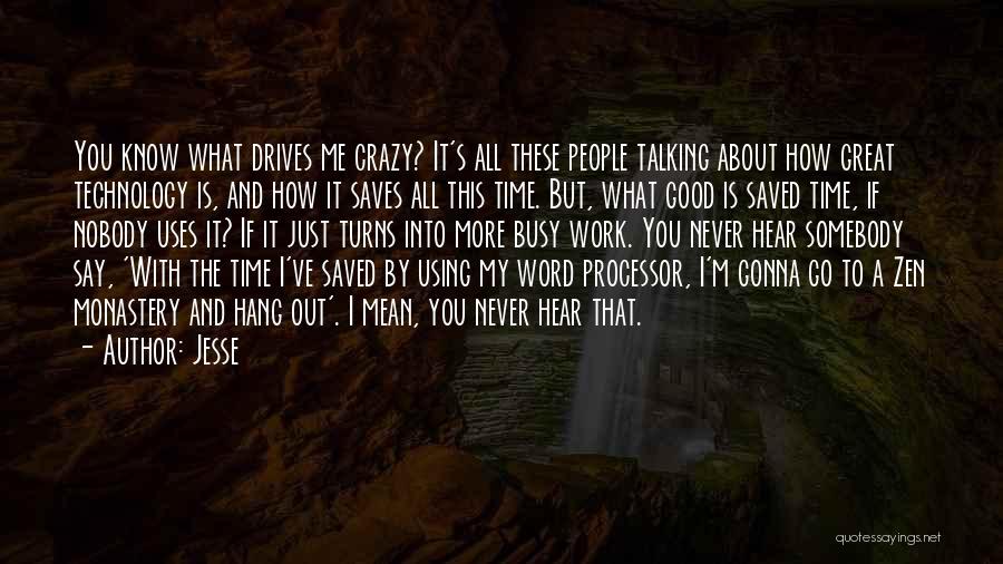 Jesse Quotes: You Know What Drives Me Crazy? It's All These People Talking About How Great Technology Is, And How It Saves