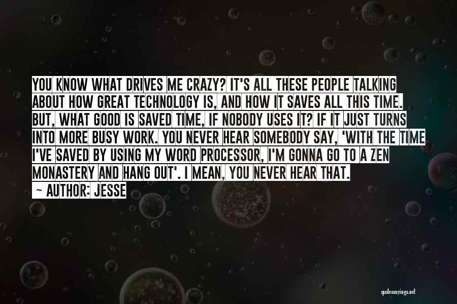 Jesse Quotes: You Know What Drives Me Crazy? It's All These People Talking About How Great Technology Is, And How It Saves