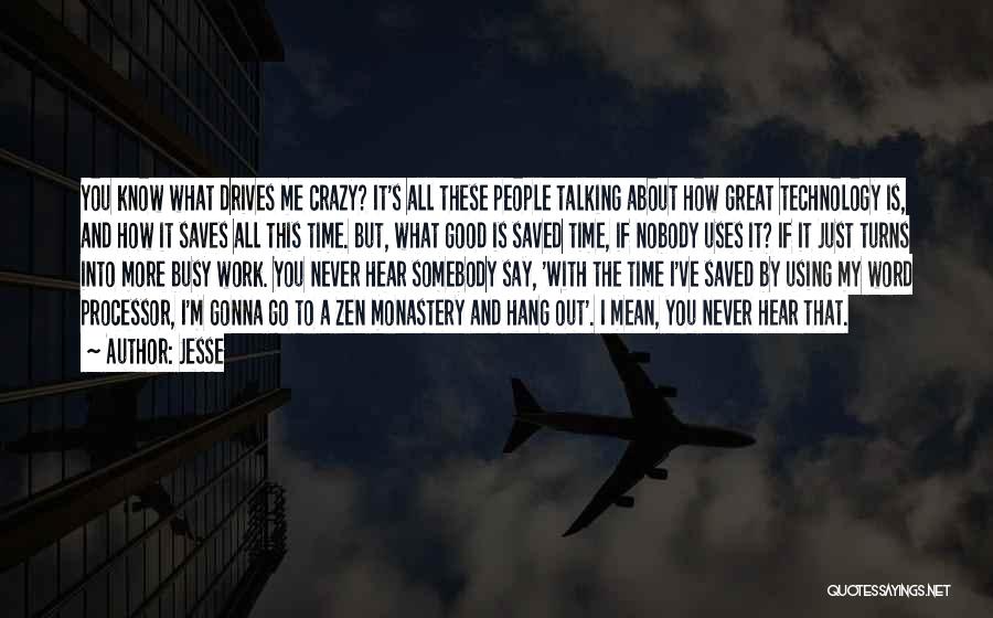 Jesse Quotes: You Know What Drives Me Crazy? It's All These People Talking About How Great Technology Is, And How It Saves