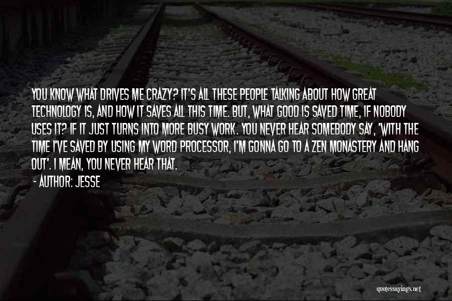 Jesse Quotes: You Know What Drives Me Crazy? It's All These People Talking About How Great Technology Is, And How It Saves