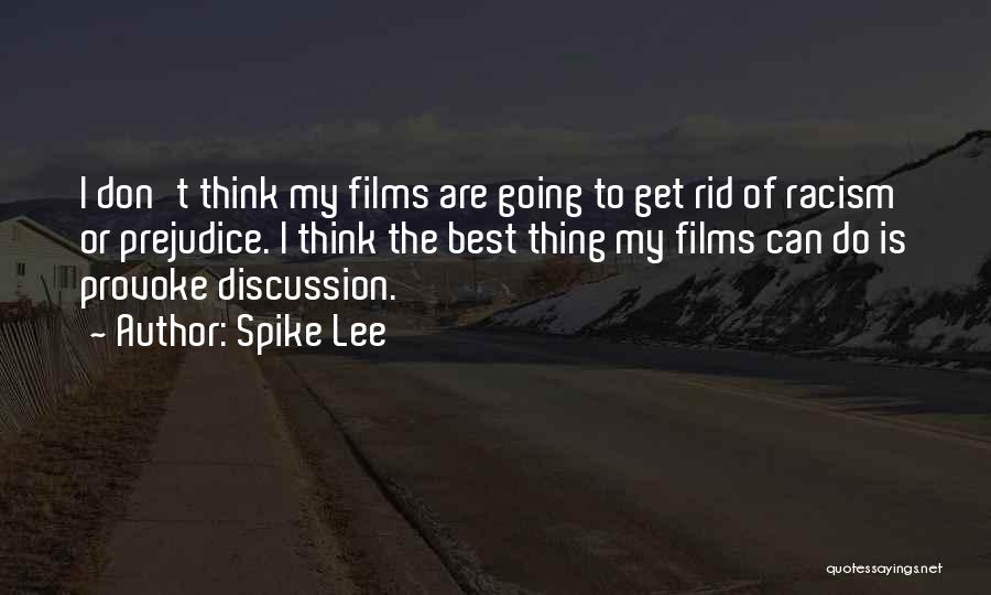 Spike Lee Quotes: I Don't Think My Films Are Going To Get Rid Of Racism Or Prejudice. I Think The Best Thing My