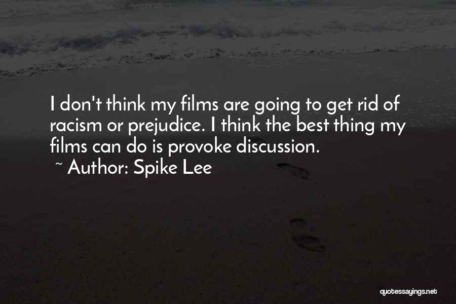 Spike Lee Quotes: I Don't Think My Films Are Going To Get Rid Of Racism Or Prejudice. I Think The Best Thing My
