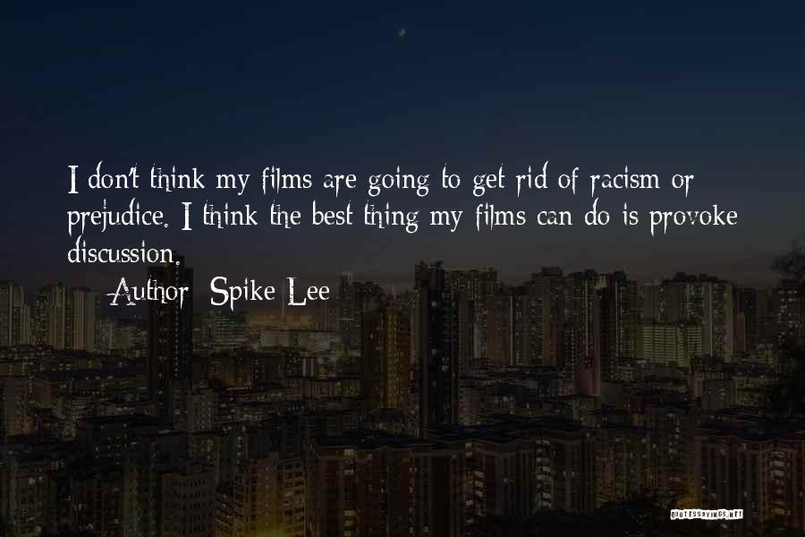 Spike Lee Quotes: I Don't Think My Films Are Going To Get Rid Of Racism Or Prejudice. I Think The Best Thing My