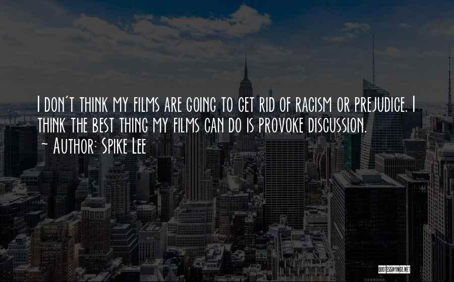 Spike Lee Quotes: I Don't Think My Films Are Going To Get Rid Of Racism Or Prejudice. I Think The Best Thing My