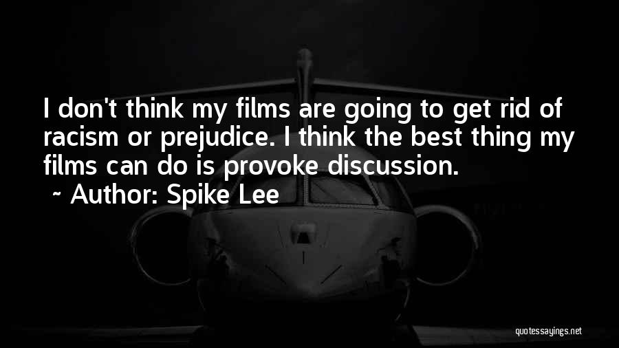 Spike Lee Quotes: I Don't Think My Films Are Going To Get Rid Of Racism Or Prejudice. I Think The Best Thing My