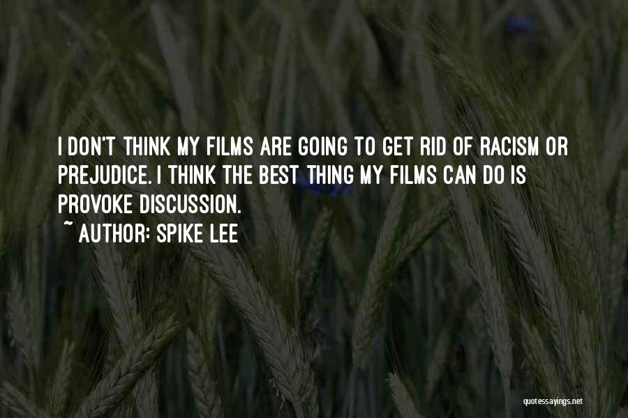 Spike Lee Quotes: I Don't Think My Films Are Going To Get Rid Of Racism Or Prejudice. I Think The Best Thing My