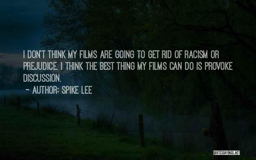 Spike Lee Quotes: I Don't Think My Films Are Going To Get Rid Of Racism Or Prejudice. I Think The Best Thing My