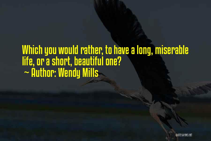 Wendy Mills Quotes: Which You Would Rather, To Have A Long, Miserable Life, Or A Short, Beautiful One?