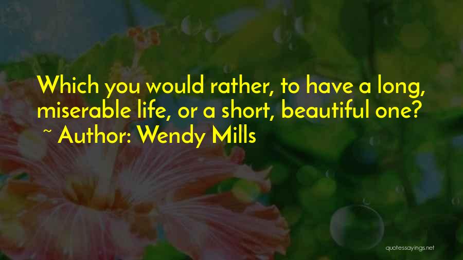 Wendy Mills Quotes: Which You Would Rather, To Have A Long, Miserable Life, Or A Short, Beautiful One?