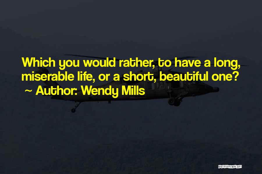 Wendy Mills Quotes: Which You Would Rather, To Have A Long, Miserable Life, Or A Short, Beautiful One?