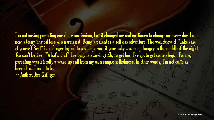 Jim Gaffigan Quotes: I'm Not Saying Parenting Cured My Narcissism, But It Changed Me And Continues To Change Me Every Day. I Am