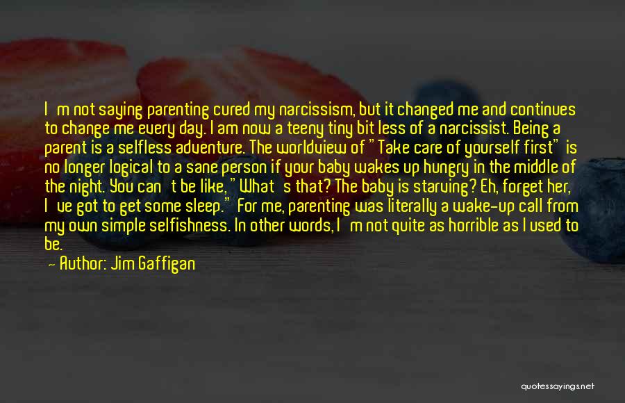 Jim Gaffigan Quotes: I'm Not Saying Parenting Cured My Narcissism, But It Changed Me And Continues To Change Me Every Day. I Am