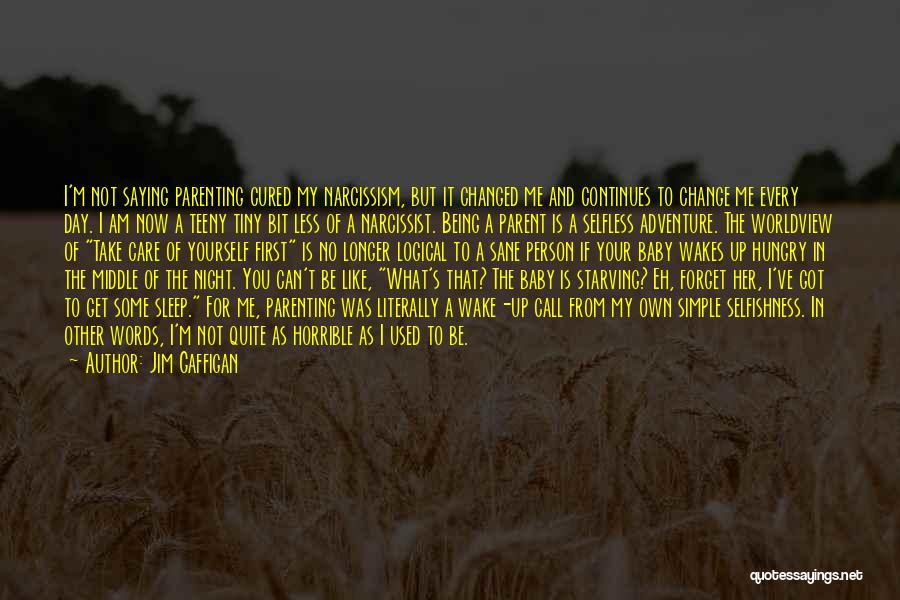 Jim Gaffigan Quotes: I'm Not Saying Parenting Cured My Narcissism, But It Changed Me And Continues To Change Me Every Day. I Am