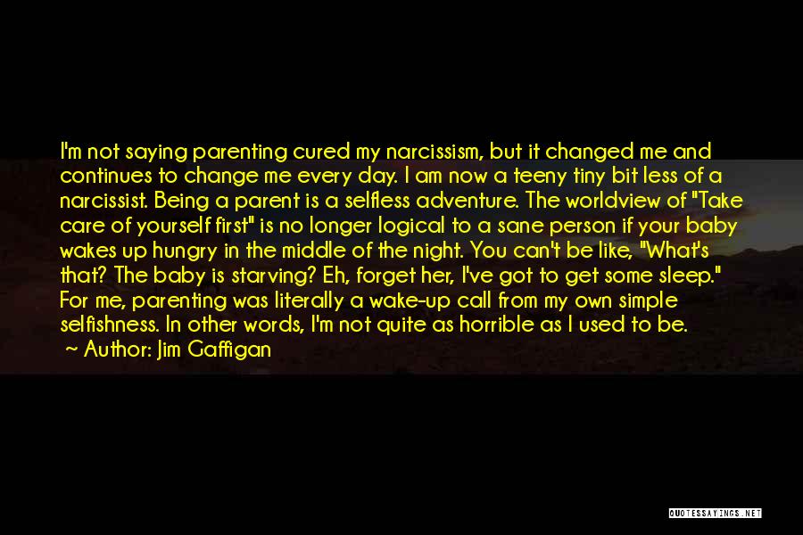 Jim Gaffigan Quotes: I'm Not Saying Parenting Cured My Narcissism, But It Changed Me And Continues To Change Me Every Day. I Am