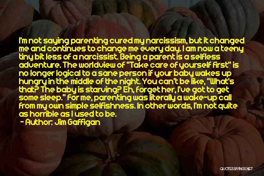 Jim Gaffigan Quotes: I'm Not Saying Parenting Cured My Narcissism, But It Changed Me And Continues To Change Me Every Day. I Am