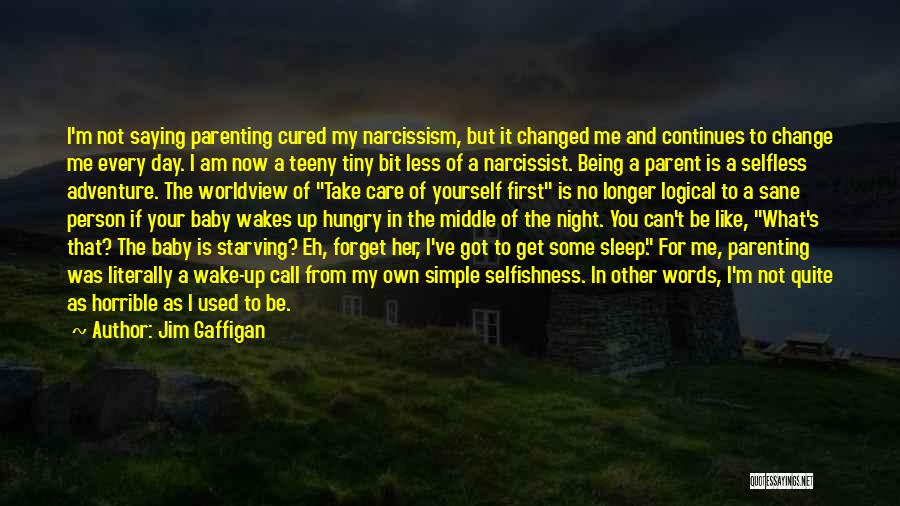 Jim Gaffigan Quotes: I'm Not Saying Parenting Cured My Narcissism, But It Changed Me And Continues To Change Me Every Day. I Am