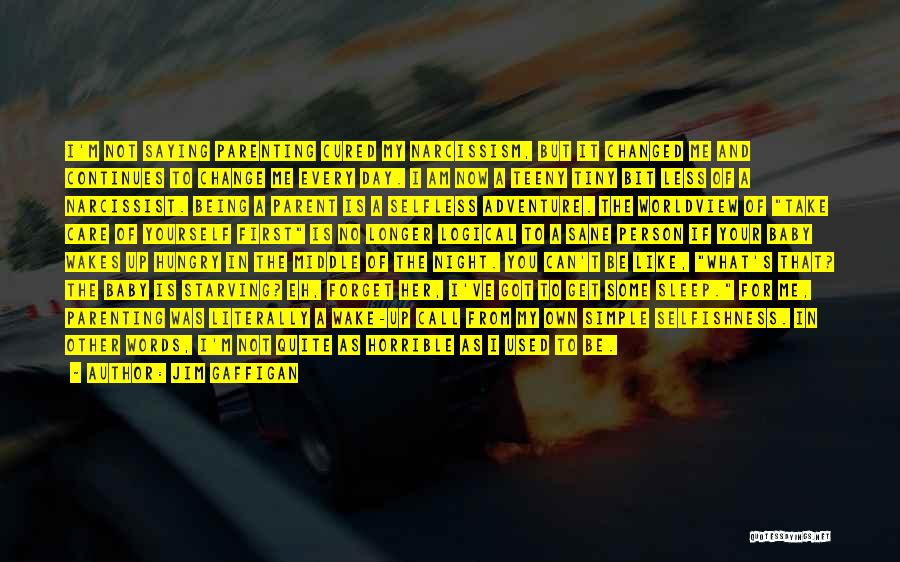 Jim Gaffigan Quotes: I'm Not Saying Parenting Cured My Narcissism, But It Changed Me And Continues To Change Me Every Day. I Am