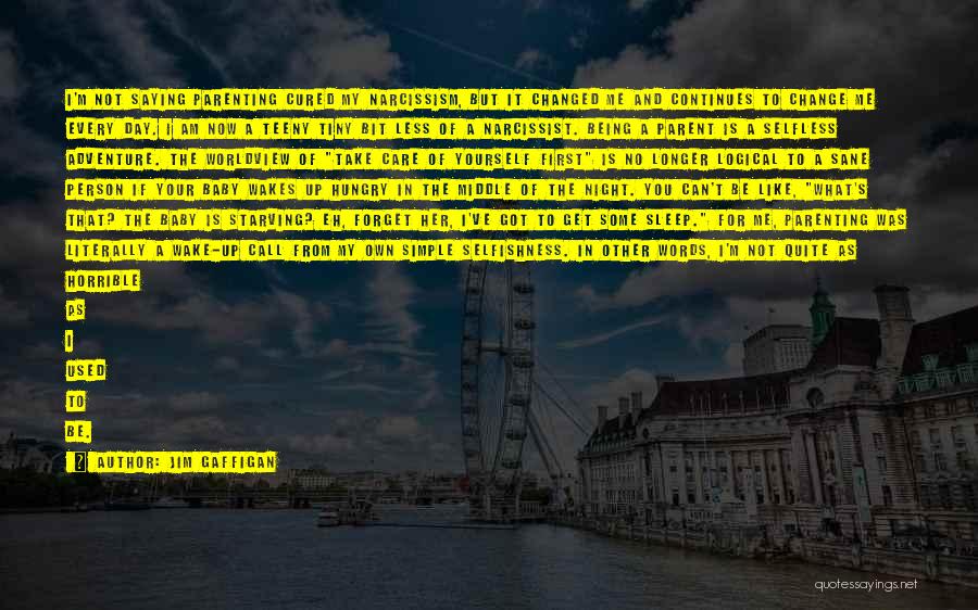 Jim Gaffigan Quotes: I'm Not Saying Parenting Cured My Narcissism, But It Changed Me And Continues To Change Me Every Day. I Am