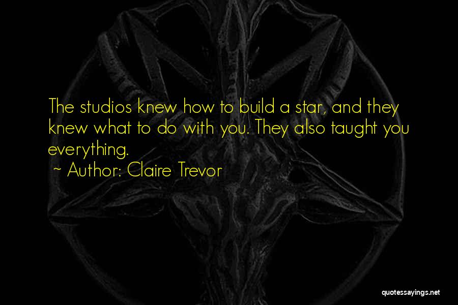 Claire Trevor Quotes: The Studios Knew How To Build A Star, And They Knew What To Do With You. They Also Taught You