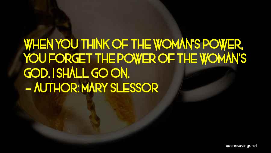 Mary Slessor Quotes: When You Think Of The Woman's Power, You Forget The Power Of The Woman's God. I Shall Go On.