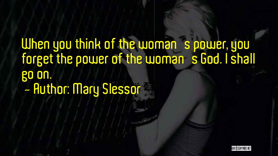 Mary Slessor Quotes: When You Think Of The Woman's Power, You Forget The Power Of The Woman's God. I Shall Go On.