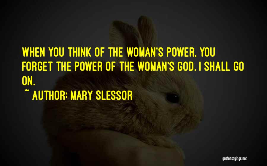 Mary Slessor Quotes: When You Think Of The Woman's Power, You Forget The Power Of The Woman's God. I Shall Go On.