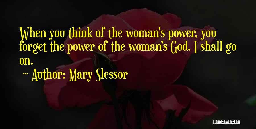 Mary Slessor Quotes: When You Think Of The Woman's Power, You Forget The Power Of The Woman's God. I Shall Go On.