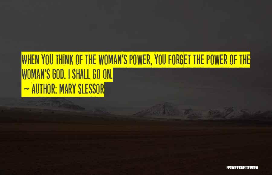 Mary Slessor Quotes: When You Think Of The Woman's Power, You Forget The Power Of The Woman's God. I Shall Go On.